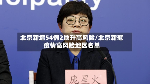 北京新增54例2地升高风险/北京新冠疫情高风险地区名单