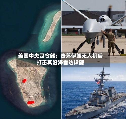 美国中央司令部:击落伊朗无人机后打击其沿海雷达设施-第2张图片