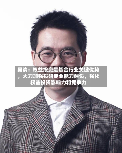 吴清：权益投资是基金行业关键优势，大力加强投研专业能力建设，强化权益投资影响力和竞争力-第3张图片