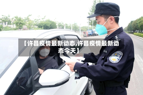 【许昌疫情最新动态,许昌疫情最新动态今天】-第2张图片