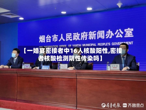 【一婚宴密接者中16人核酸阳性,密接者核酸检测阴性传染吗】