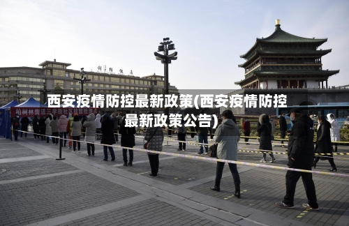 西安疫情防控最新政策(西安疫情防控最新政策公告)